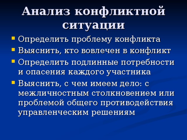 Анализ конфликтной ситуации Определить проблему конфликта Выяснить, кто вовлечен в конфликт Определить подлинные потребности и опасения каждого участника Выяснить, с чем имеем дело: с межличностным столкновением или проблемой общего противодействия управленческим решениям  