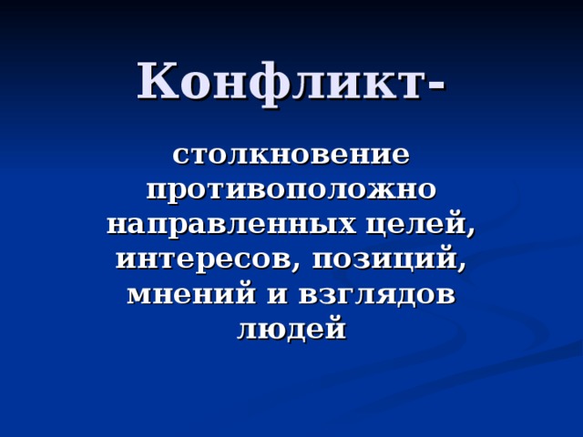 Конфликт- столкновение противоположно направленных целей, интересов, позиций, мнений и взглядов людей 