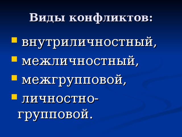 Виды конфликтов:  внутриличностный,  межличностный,  межгрупповой,  личностно-групповой. 