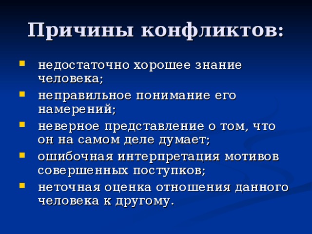 Причины конфликтов: недостаточно хорошее знание человека; неправильное понимание его намерений; неверное представление о том, что он на самом деле думает; ошибочная интерпретация мотивов совершенных поступков; неточная оценка отношения данного человека к другому.  