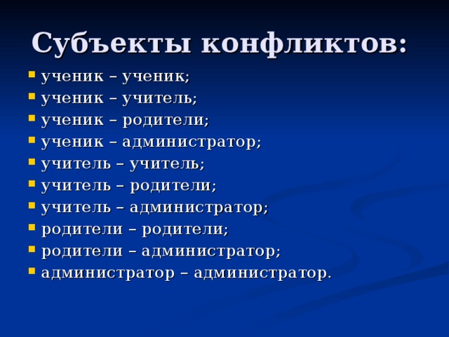 Субъекты конфликтов: ученик – ученик; ученик – учитель; ученик – родители; ученик – администратор; учитель – учитель; учитель – родители; учитель – администратор; родители – родители; родители – администратор; администратор – администратор.  