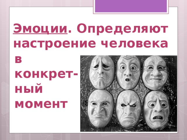 Эмоции . Определяют настроение человека в конкрет-ный момент 