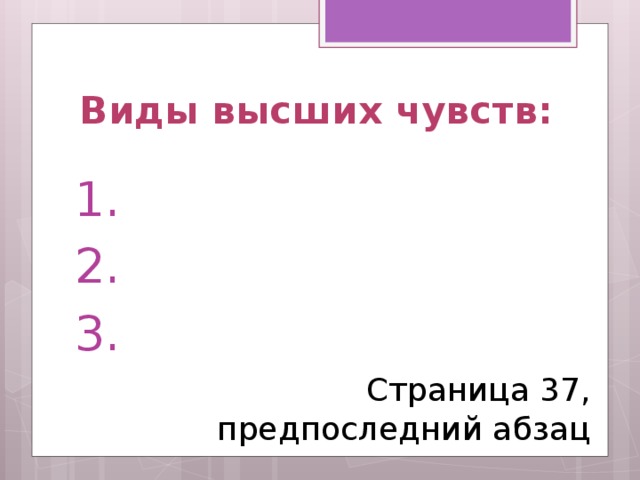 Виды высших чувств: 1. 2. 3. Страница 37, предпоследний абзац 