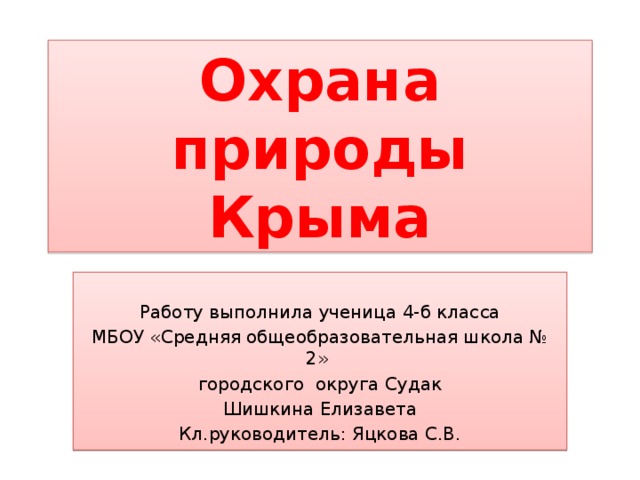 Охрана природы Крыма Работу выполнила ученица 4-б класса МБОУ «Средняя общеобразовательная школа № 2» городского округа Судак Шишкина Елизавета Кл.руководитель: Яцкова С.В. 