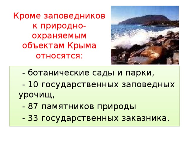 Кроме заповедников к природно-охраняемым объектам Крыма относятся: - ботанические сады и парки, - 10 государственных заповедных урочищ, - 87 памятников природы - 33 государственных заказника. 