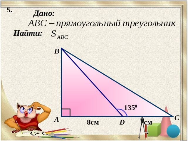 5. Дано: Найти: B 135 0 C А D 8см 7см 