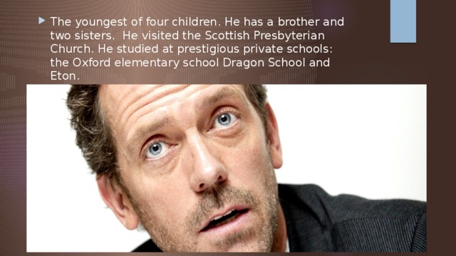 The youngest of four children. He has a brother and two sisters. He visited the Scottish Presbyterian Church. He studied at prestigious private schools: the Oxford elementary school Dragon School and Eton. 