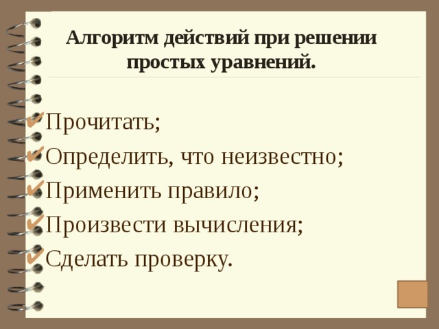 Алгоритм действий при решении простых уравнений. Прочитать; Определить, что неизвестно; Применить правило; Произвести вычисления; Сделать проверку. 