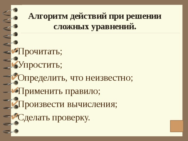 Алгоритм действий при решении сложных уравнений. Прочитать; Упростить; Определить, что неизвестно; Применить правило; Произвести вычисления; Сделать проверку. 