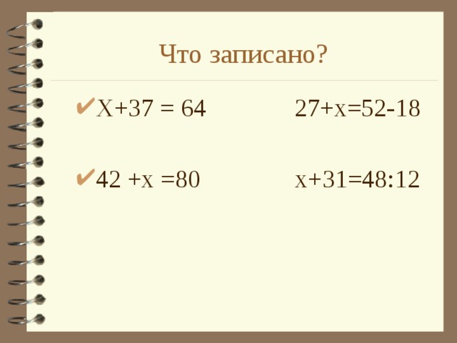 Что записано? Х+37 = 64 27+х=52-18 42 +х =80 х+31=48:12 