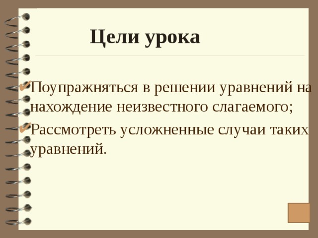  Цели урока Поупражняться в решении уравнений на нахождение неизвестного слагаемого; Рассмотреть усложненные случаи таких уравнений. 