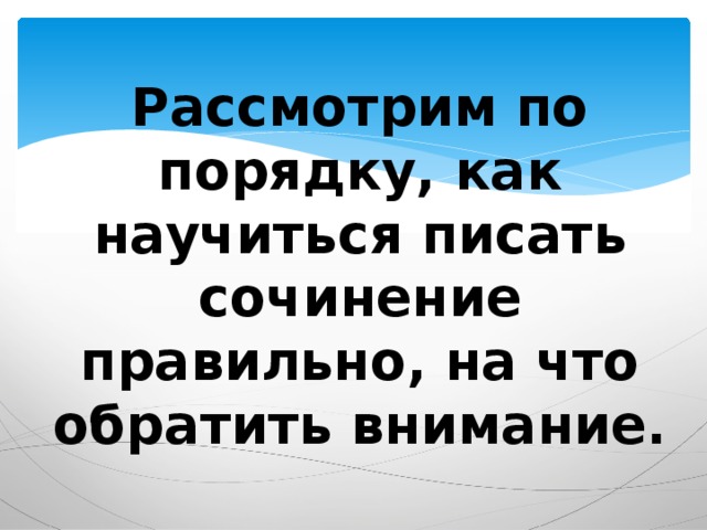 Рассмотрим по порядку, как научиться писать сочинение правильно, на что обратить внимание. 