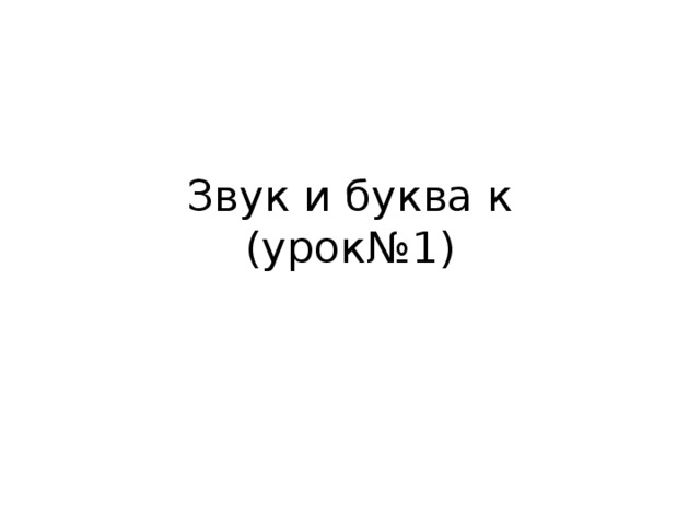 Звук и буква к  (урок№1) 