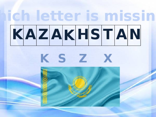 Which letter is missing? K K A Z A H S T A N s x z k 