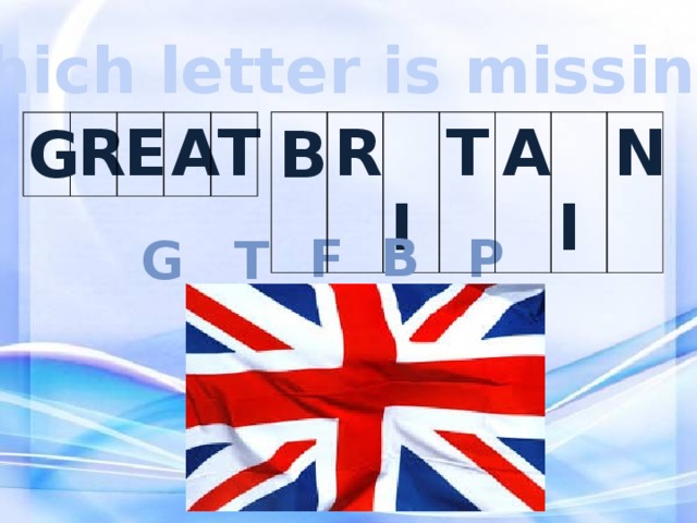 Which letter is missing? B G R  I T A  I N R E A T b p F T g 