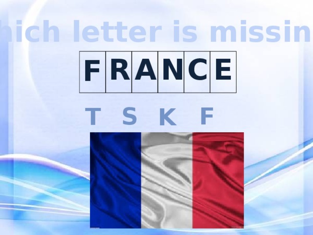 Which letter is missing? F R A N C E S F t K 