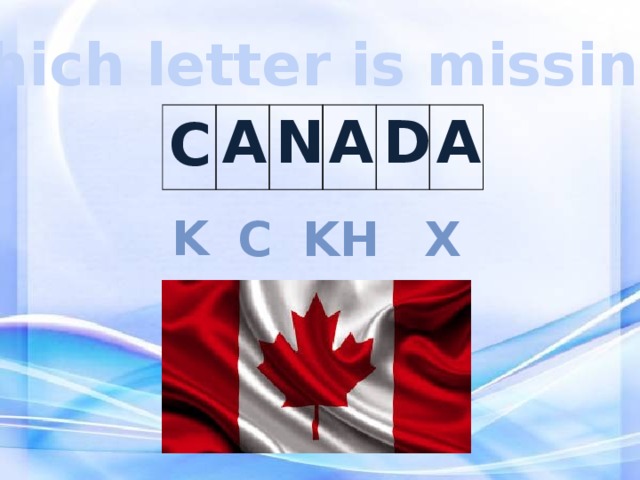 Which letter is missing? C A N A D A K C x KH 