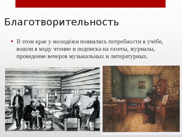 Благотворительность В этом крае у молодёжи появились потребности в учёбе, вошли в моду чтение и подписка на газеты, журналы, проведение вечеров музыкальных и литературных. Наследие 
