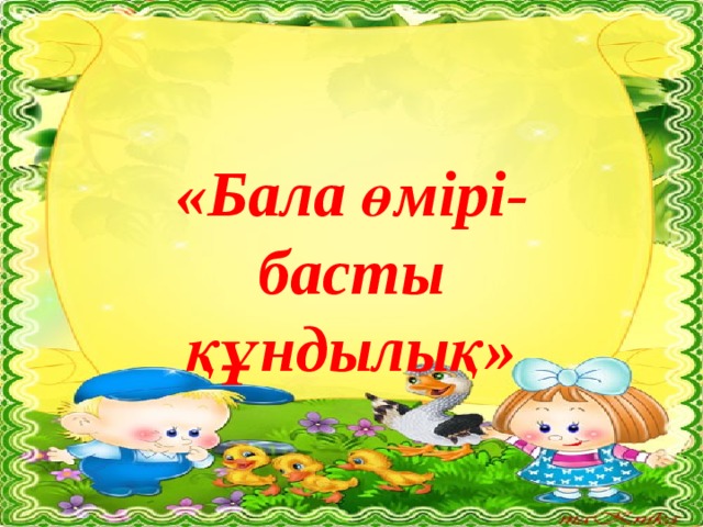   «Бала өмірі-басты құндылық» 