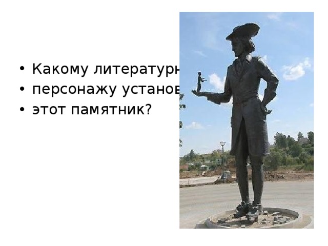 Какому литературному персонажу установлен этот памятник? 