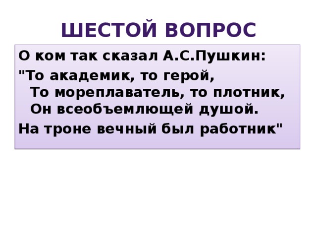 Шестой вопрос О ком так сказал А.С.Пушкин: 