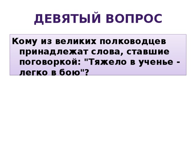 Девятый вопрос Кому из великих полководцев принадлежат слова, ставшие поговоркой: 