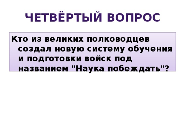 Четвёртый вопрос Кто из великих полководцев создал новую систему обучения и подготовки войск под названием 