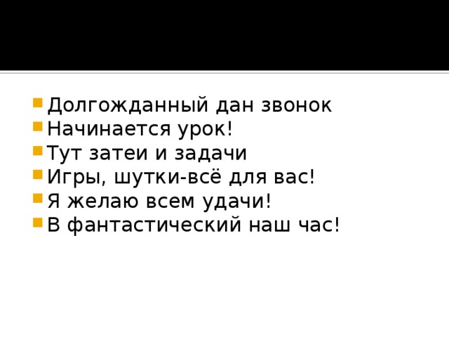 Долгожданный дан звонок Начинается урок! Тут затеи и задачи Игры, шутки-всё для вас! Я желаю всем удачи! В фантастический наш час!