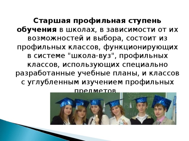 Старшая профильная ступень обучения в школах, в зависимости от их возможностей и выбора, состоит из профильных классов, функционирующих в системе 