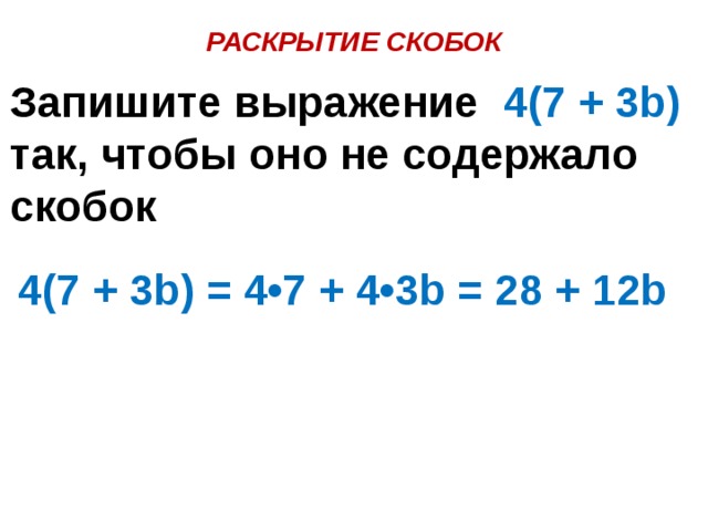 РАСКРЫТИЕ СКОБОК Запишите выражение 4(7 + 3b) так, чтобы оно не содержало скобок 4(7 + 3b) = 4•7 + 4•3b = 28 + 12b 