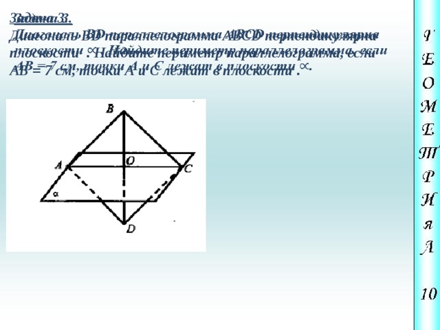 Задача 3.   Диагональ ВD параллелограмма АВСD перпендикулярна плоскости . Найдите периметр параллелограмма, если АВ = 7 см, точки А и С лежат в плоскости . 