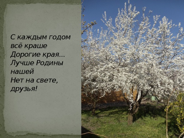 С каждым годом всё краше  Дорогие края...  Лучше Родины нашей  Нет на свете, друзья! 