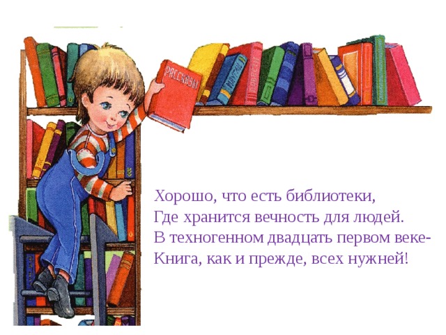 Хорошо, что есть библиотеки, Где хранится вечность для людей. В техногенном двадцать первом веке- Книга, как и прежде, всех нужней! 