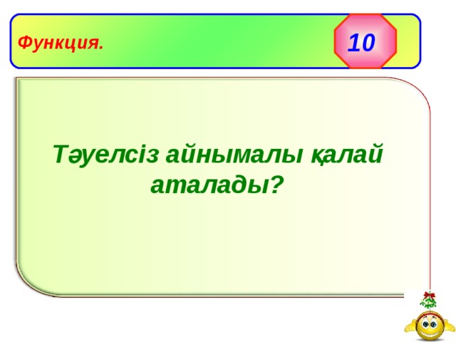 10 Функция. Тәуелсіз айнымалы қалай аталады? 