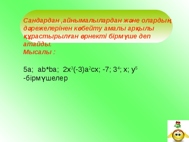          Сандардан ,айнымалылардан және олардың дәрежелерінен көбейту амалы арқылы құрастырылған өрнекті бірмүше деп атайды. Мысалы : 5a; ab*ba; 2x 3 (-3)a 2 cx; -7; 3 4 ; x; y 5 - бірмүшелер        