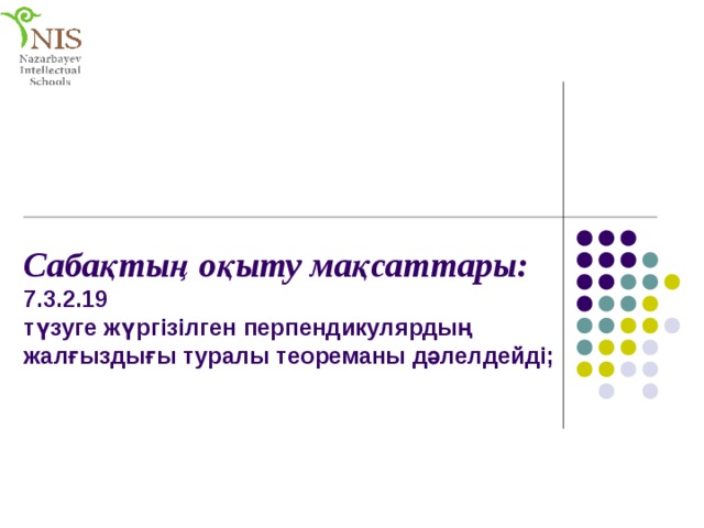 Сабақтың оқыту мақсаттары:  7.3.2.19  түзуге жүргізілген перпендикулярдың жалғыздығы туралы теореманы дәлелдейді;   