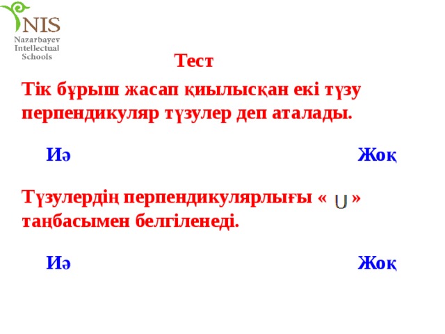 Тест Тік бұрыш жасап қиылысқан екі түзу перпендикуляр түзулер деп аталады. Иә Жоқ Түзулердің перпендикулярлығы « » таңбасымен белгіленеді. Иә Жоқ 