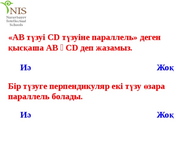 «АВ түзуі СD түзуіне параллель» деген қысқаша АВ ⟘ СD деп жазамыз. Иә Жоқ Бір түзуге перпендикуляр екі түзу өзара параллель болады. Иә Жоқ 