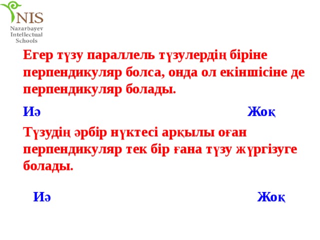 Егер түзу параллель түзулердің біріне перпендикуляр болса, онда ол екіншісіне де перпендикуляр болады. Иә Жоқ Түзудің әрбір нүктесі арқылы оған перпендикуляр тек бір ғана түзу жүргізуге болады. Иә Жоқ 