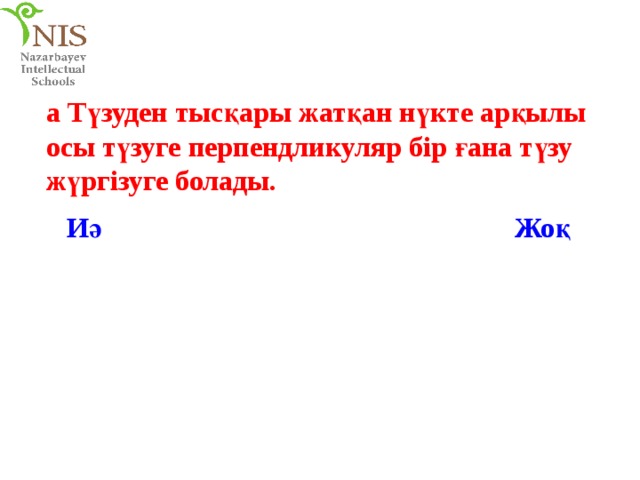 a Түзуден тысқары жатқан нүкте арқылы осы түзуге перпендликуляр бір ғана түзу жүргізуге болады. Иә Жоқ 