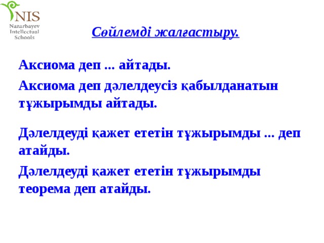 Сөйлемді жалғастыру. Аксиома деп ... айтады. Аксиома деп дәлелдеусіз қабылданатын тұжырымды айтады. Дәлелдеуді қажет ететін тұжырымды ... деп атайды. Дәлелдеуді қажет ететін тұжырымды теорема деп атайды. 