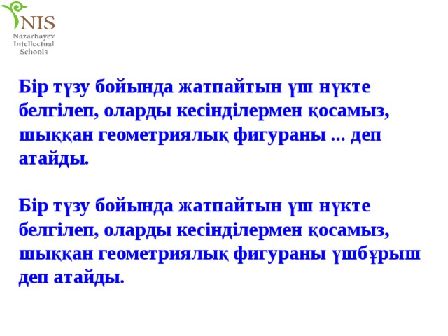 Бір түзу бойында жатпайтын үш нүкте белгілеп, оларды кесінділермен қосамыз, шыққан геометриялық фигураны ... деп атайды. Бір түзу бойында жатпайтын үш нүкте белгілеп, оларды кесінділермен қосамыз, шыққан геометриялық фигураны үшбұрыш деп атайды. 