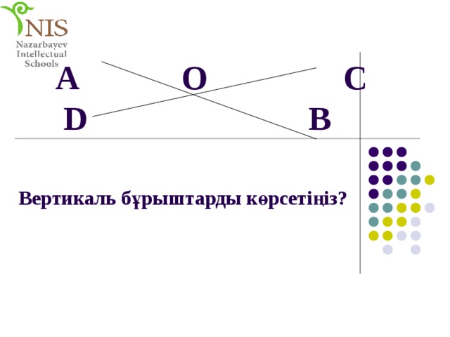  А O С  D  B Вертикаль бұрыштарды көрсетіңіз? 