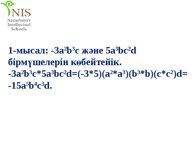 1-мысал: -3a 2 b 3 c және 5a 3 bc 2 d бірмүшелерін көбейтейік. -3a 2 b 3 c*5a 3 bc 2 d=(-3*5)(a 2 *a 3 )(b 3 *b)(c*c 2 )d= -15a 5 b 4 c 3 d. 