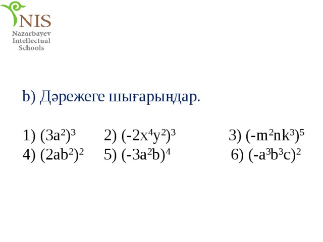 b) Дәрежеге шығарыңдар. 1) (3a 2 ) 3 2) (-2x 4 y 2 ) 3 3) (-m 2 nk 3 ) 5 4) (2ab 2 ) 2 5) (-3a 2 b) 4 6) (-a 3 b 3 c) 2 