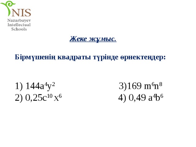 Жеке жұмыс. Бірмүшенің квадраты түрінде өрнектеңдер:  1) 144a 4 y 2 3)169 m 6 n 8  2) 0,25c 10 x 6 4) 0,49 a 4 b 6 