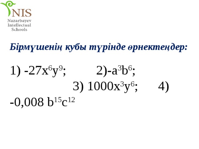 Бірмүшенің кубы түрінде өрнектеңдер: 1) -27х 6 у 9 ; 2)-a 3 b 6 ; 3) 1000x 3 y 6 ; 4) -0,008 b 15 c 12 
