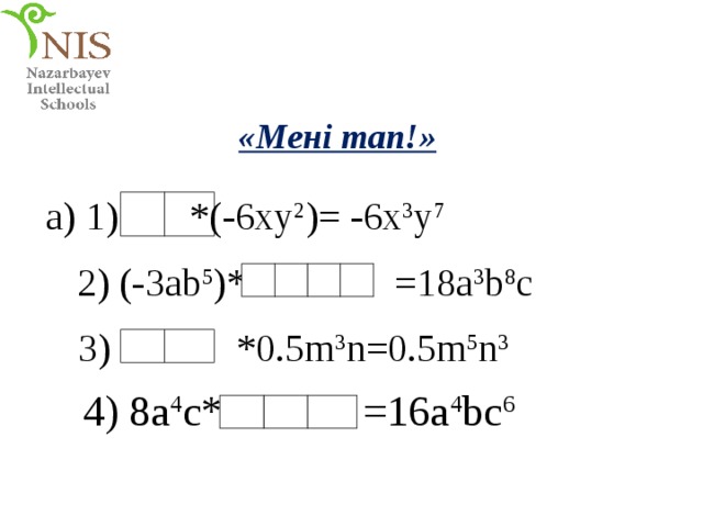 «Мені тап!» a) 1)  *(-6xy 2 )= -6x 3 y 7 2) (-3ab 5 )*  =18a 3 b 8 c 3)  *0.5m 3 n=0.5m 5 n 3 4) 8a 4 c* =16a 4 bc 6 