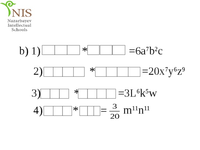 b) 1) * =6a 7 b 2 c 2) * =20x 7 y 6 z 9 3) * =3L 6 k 5 w m 11 n 11 4) * = 