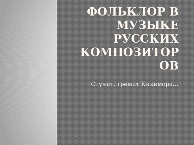 Фольклор в музыке русских композиторов Стучит, гремит Кикимора… 